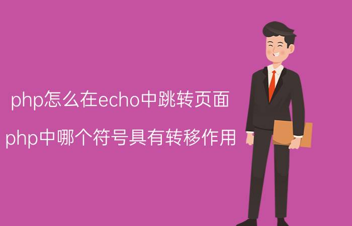 php怎么在echo中跳转页面 php中哪个符号具有转移作用？